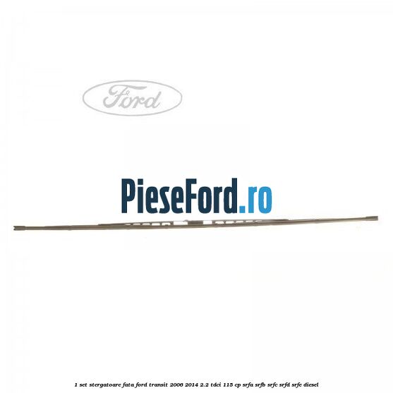 1 Set stergatoare fata Ford Transit 2006-2014 2.2 TDCi 115 cp SRFA, SRFB, SRFC, SRFD, SRFE diesel