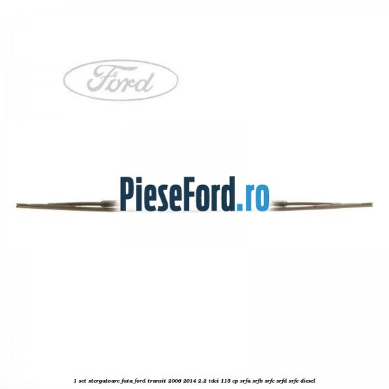1 Set stergatoare fata Ford Transit 2006-2014 2.2 TDCi 115 cp SRFA, SRFB, SRFC, SRFD, SRFE diesel