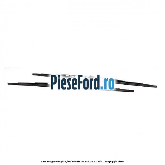 1 Set stergatoare fata Ford Transit 2006-2014 2.2 TDCi 130 cp QWFA diesel