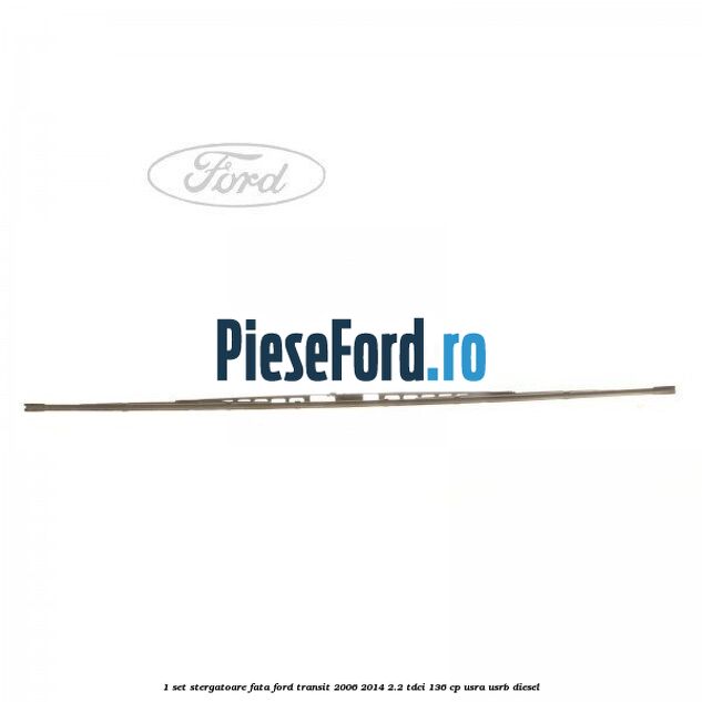1 Set stergatoare fata Ford Transit 2006-2014 2.2 TDCi 136 cp 1 Set stergatoare fata Ford Transit 2006-2014 2.2 TDCi 136 cp USRA, USRB diesel