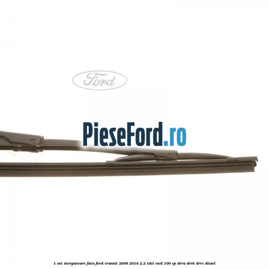 1 Set stergatoare fata Ford Transit 2006-2014 2.2 TDCi RWD 100 cp DRRA, DRRB, DRRC diesel
