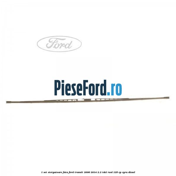 1 Set stergatoare fata Ford Transit 2006-2014 2.2 TDCi RWD 125 cp CYRA diesel