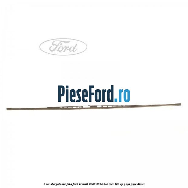 1 Set stergatoare fata Ford Transit 2006-2014 2.4 TDCi 100 cp PHFA, PHFC diesel