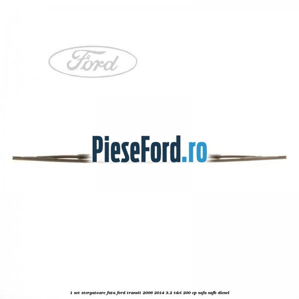 1 Set stergatoare fata Ford Transit 2006-2014 3.2 TDCi 200 cp SAFA, SAFB diesel