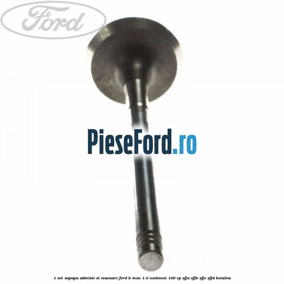 1 Set supapa admisie si evacuare Ford B-Max 1.0 EcoBoost 100 cp SFJA, SFJB, SFJC, SFJD benzina