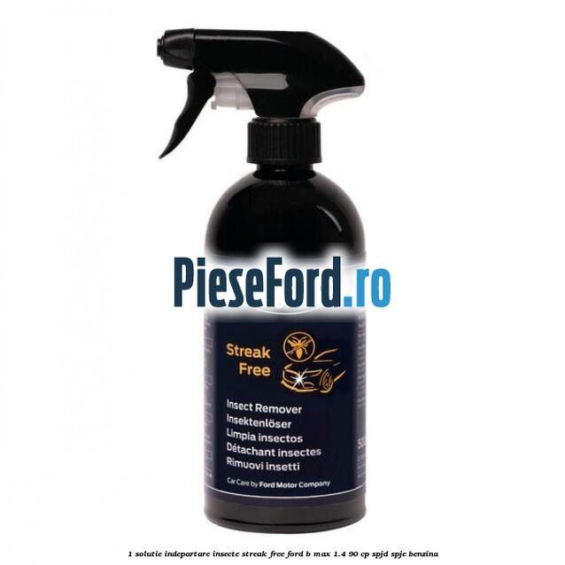 1 Solutie indepartare insecte Streak Free Ford B-Max 1.4 90 cp SPJD, SPJE benzina