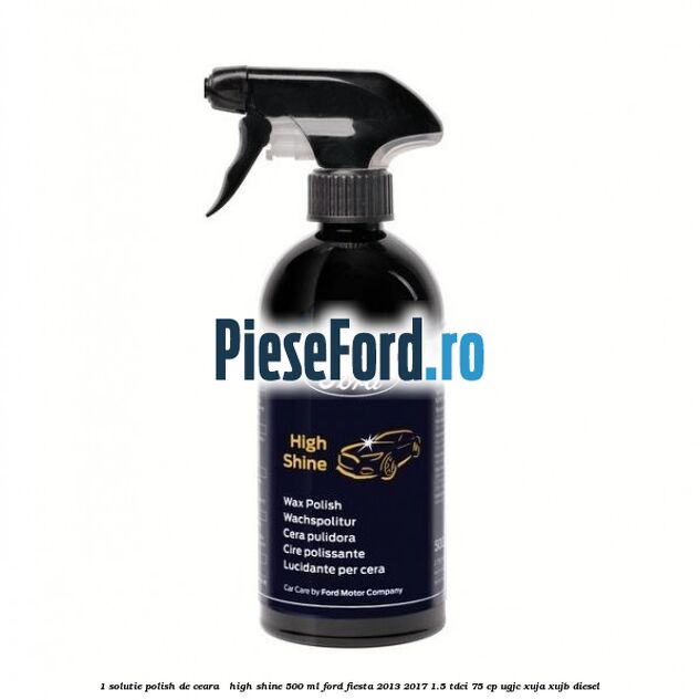 1 Solutie polish de ceara - High Shine 500 ML Ford Fiesta 2013-2017 1.5 TDCi 75 cp