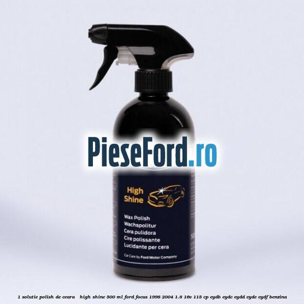 1 Solutie polish de ceara - High Shine 500 ML Ford Focus 1998-2004 1.8 16V 115 cp 1 Solutie polish de ceara - High Shine 500 ML Ford Focus 1998-2004 1.8 16V 115 cp EYDB, EYDC, EYDD, EYDE, EYDF benzina