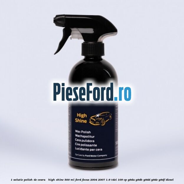 1 Solutie polish de ceara - High Shine 500 ML Ford Focus 2004-2007 1.6 TDCi 109 cp G8DA, G8DB, G8DD, G8DE, G8DF diesel