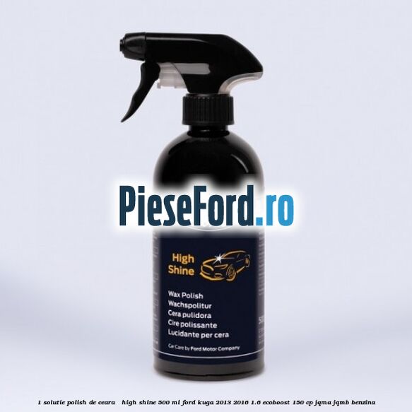 1 Solutie polish de ceara - High Shine 500 ML Ford Kuga 2013-2016 1.6 EcoBoost 150 cp JQMA, JQMB benzina