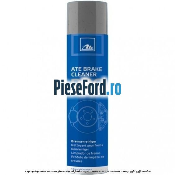1 Spray degresant curatare frana 500 ML Ford EcoSport 2019-2023 1.0 EcoBoost 140 cp YYJD, YYJF benzina