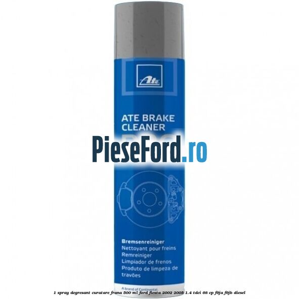 1 Spray degresant curatare frana 500 ML Ford Fiesta 2002-2005 1.4 TDCi 68 cp F6JA, F6JB diesel