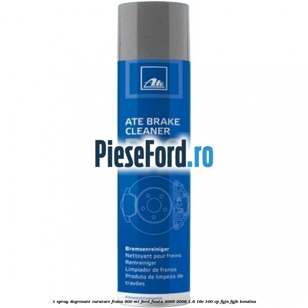 1 Spray degresant curatare frana 500 ML Ford Fiesta 2005-2008 1.6 16V 100 cp FYJA, FYJB benzina