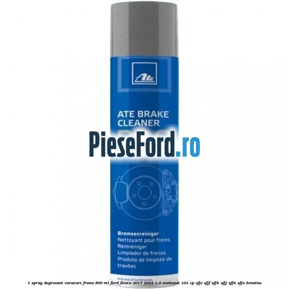 1 Spray degresant curatare frana 500 ML Ford Fiesta 2017-2023 1.0 EcoBoost 101 cp SFJE, SFJF, SFJH, SFJJ, SFJK, SFJN benzina