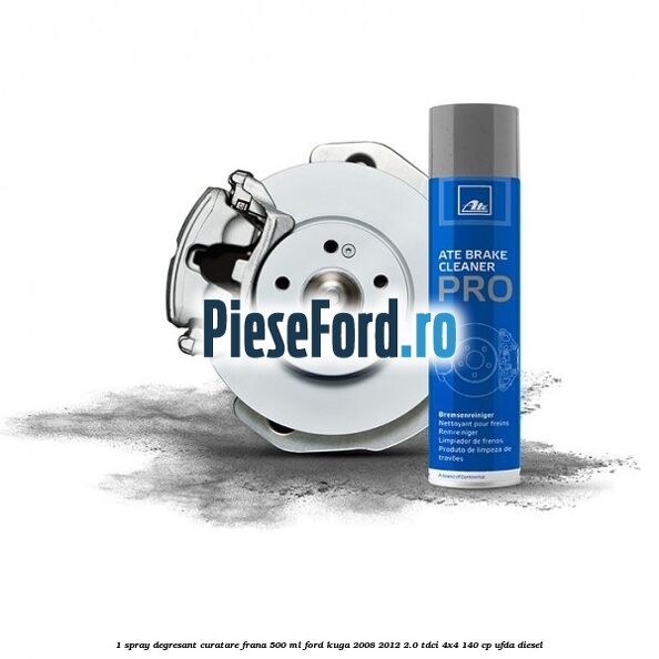 1 Spray degresant curatare frana 500 ML Ford Kuga 2008-2012 2.0 TDCI 4x4 140 cp UFDA diesel