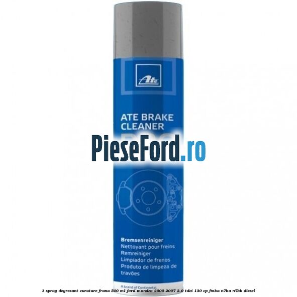 1 Spray degresant curatare frana 500 ML Ford Mondeo 2000-2007 2.0 TDCi 130 cp 1 Spray degresant curatare frana 500 ML Ford Mondeo 2000-2007 2.0 TDCi 130 cp FMBA, N7BA, N7BB diesel