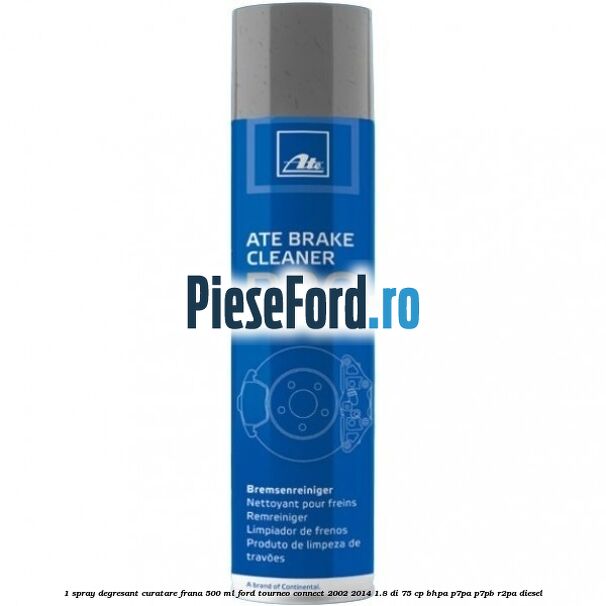 1 Spray degresant curatare frana 500 ML Ford Tourneo Connect 2002-2014 1.8 Di 75 cp BHPA, P7PA, P7PB, R2PA diesel