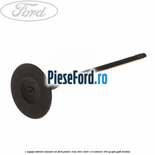 1 Supapa admisie, evacuare set Ford Grand C-Max 2011-2015 1.6 EcoBoost 150 cp