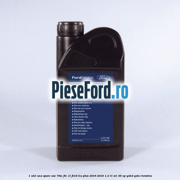 1 Ulei axa spate SAE 75W FM 1L Ford Ka plus 2016-2018 1.2 Ti-VCT 85 cp YSKD, YSKE benzina