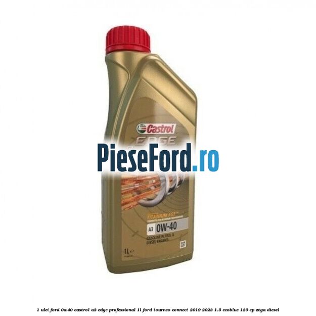 1 Ulei Ford 0W40 Castrol A3 Edge Professional 1L Ford Tourneo Connect 2019-2023 1.5 EcoBlue 120 cp ZTGA diesel