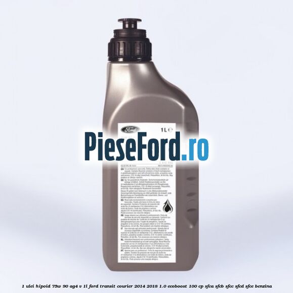 1 Ulei hipoid 75W-90 AG4 V 1L Ford Transit Courier 2014-2018 1.0 EcoBoost 100 cp SFCA, SFCB, SFCC, SFCD, SFCE benzina