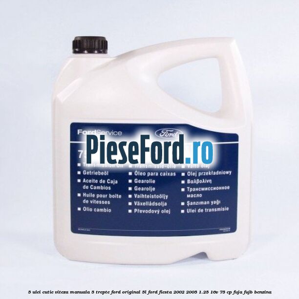 5 Ulei cutie viteza manuala 5 trepte Ford original 5L Ford Fiesta 2002-2005 1.25 16V 75 cp FUJA, FUJB benzina