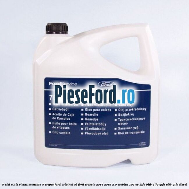 5 Ulei cutie viteza manuala 5 trepte Ford original 5L Ford Transit 2014-2018 2.0 EcoBlue 105 cp BJFA, BJFB, YLF6, YLFA, YLFB, YLFS diesel