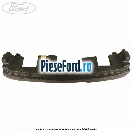 Absorbant soc bara spate Ford B-Max 1.6 Ti 105 cp Absorbant soc bara spate Ford B-Max 1.6 Ti 105 cp IQJA, IQJC benzina