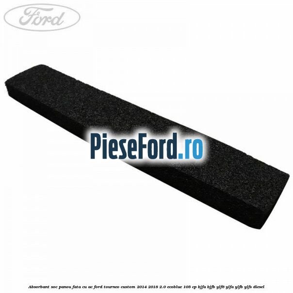 Absorbant soc panou fata cu AC Ford Tourneo Custom 2014-2018 2.0 EcoBlue 105 cp Absorbant soc panou fata cu AC Ford Tourneo Custom 2014-2018 2.0 EcoBlue 105 cp BJFA, BJFB, YLF6, YLFA, YLFB, YLFS diesel