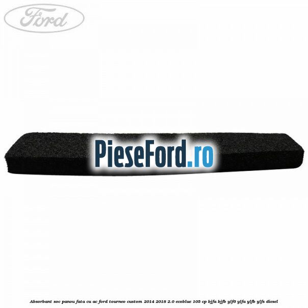 Absorbant soc panou fata cu AC Ford Tourneo Custom 2014-2018 2.0 EcoBlue 105 cp Absorbant soc panou fata cu AC Ford Tourneo Custom 2014-2018 2.0 EcoBlue 105 cp BJFA, BJFB, YLF6, YLFA, YLFB, YLFS diesel
