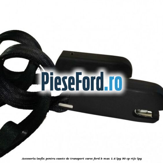 Accesoriu ISOFIX pentru casete de transport Caree Ford B-Max 1.4 LPG 90 cp RTJC LPG