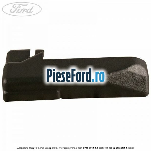 Acoperiere dreapta maner usa spate interior Ford Grand C-Max 2011-2015 1.6 EcoBoost 182 cp JTDA, JTDB benzina
