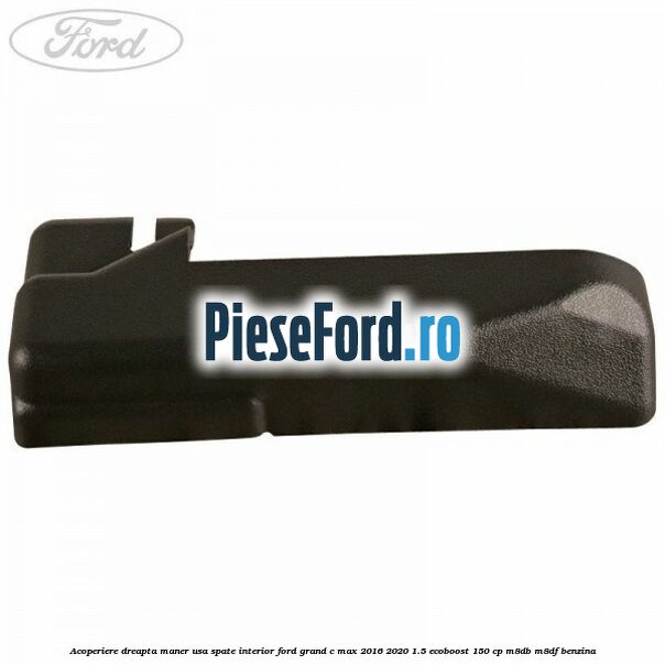 Acoperiere dreapta maner usa spate interior Ford Grand C-Max 2016-2020 1.5 EcoBoost 150 cp M8DB, M8DF benzina