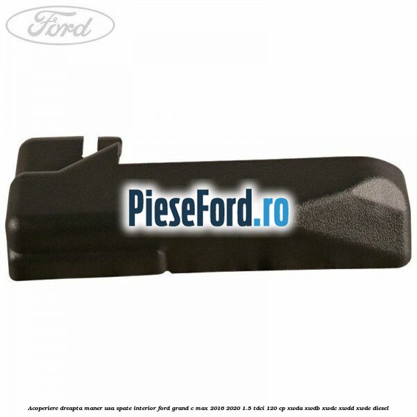 Acoperiere dreapta maner usa spate interior Ford Grand C-Max 2016-2020 1.5 TDCi 120 cp XWDA, XWDB, XWDC, XWDD, XWDE diesel