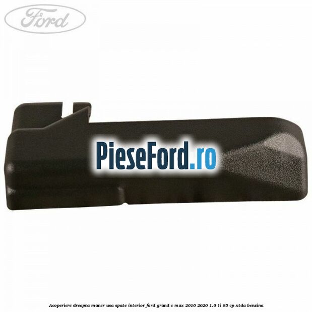Acoperiere dreapta maner usa spate interior Ford Grand C-Max 2016-2020 1.6 Ti 85 cp Acoperiere dreapta maner usa spate interior Ford Grand C-Max 2016-2020 1.6 Ti 85 cp XTDA benzina