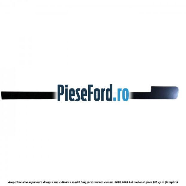 Acoperiere sina superioara dreapta usa culisanta model lung Ford Tourneo Custom 2019-2023 1.0 EcoBoost PHEV 125 cp M1FA Hybrid