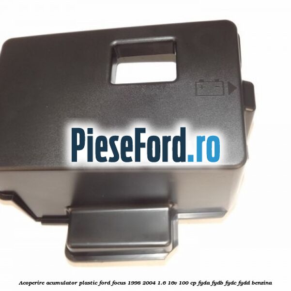 Acoperire acumulator plastic Ford Focus 1998-2004 1.6 16V 100 cp FYDA, FYDB, FYDC, FYDD benzina