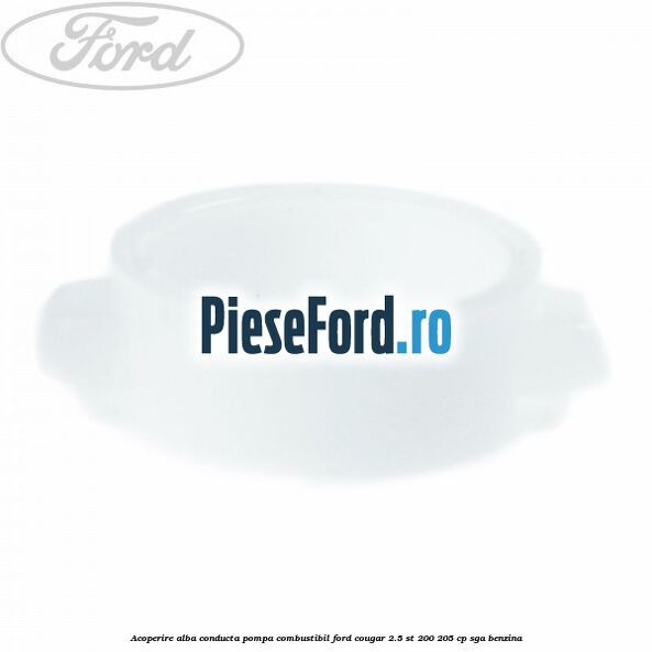 Acoperire alba conducta pompa combustibil Ford Cougar 2.5 ST 200 205 cp SGA benzina