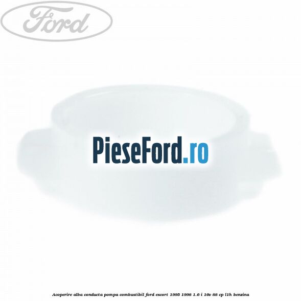 Acoperire alba conducta pompa combustibil Ford Escort 1995-1998 1.6 i 16V 88 cp L1H benzina
