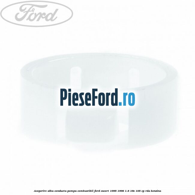 Acoperire alba conducta pompa combustibil Ford Escort 1995-1998 1.8 16V 105 cp RDA benzina