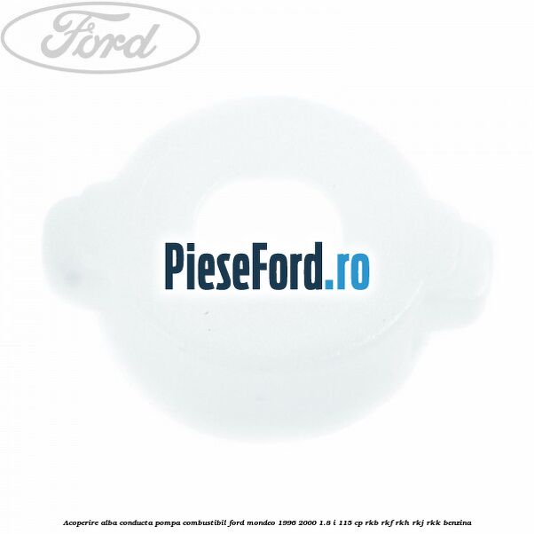 Acoperire alba conducta pompa combustibil Ford Mondeo 1996-2000 1.8 i 115 cp RKB, RKF, RKH, RKJ, RKK benzina