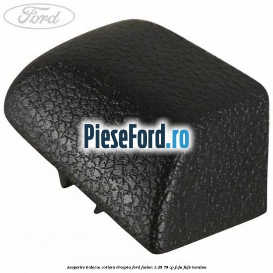 Acoperire balama cotiera dreapta Ford Fusion 1.25 75 cp FUJA, FUJB benzina