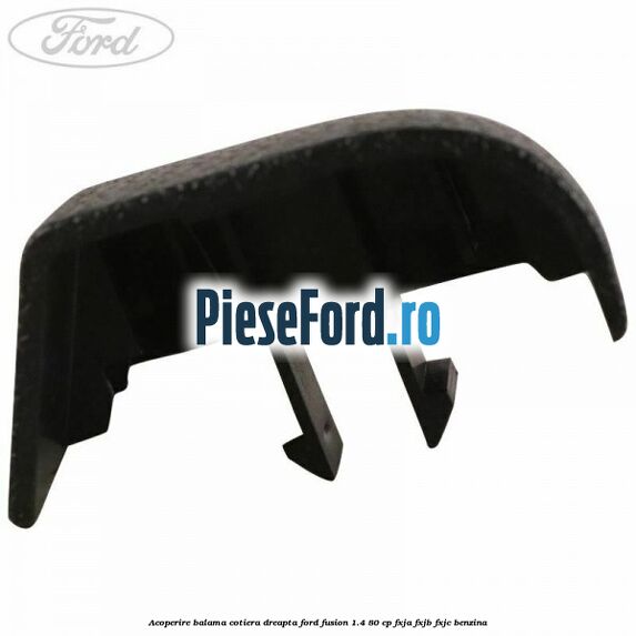 Acoperire balama cotiera dreapta Ford Fusion 1.4 80 cp FXJA, FXJB, FXJC benzina