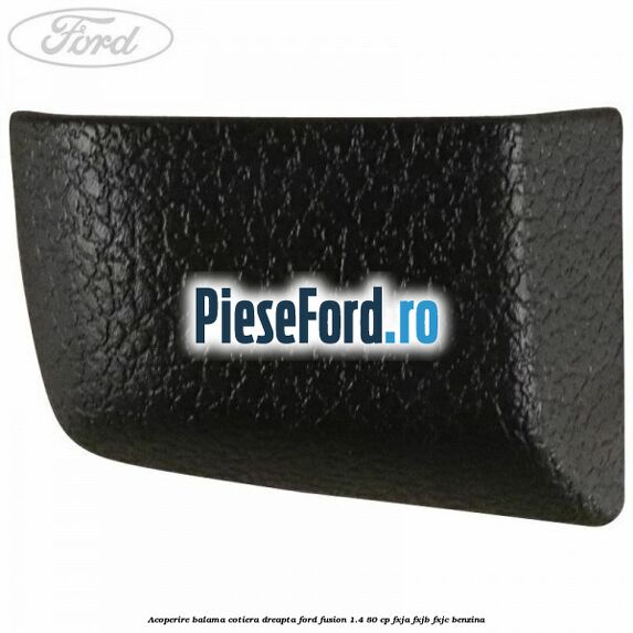 Acoperire balama cotiera dreapta Ford Fusion 1.4 80 cp FXJA, FXJB, FXJC benzina