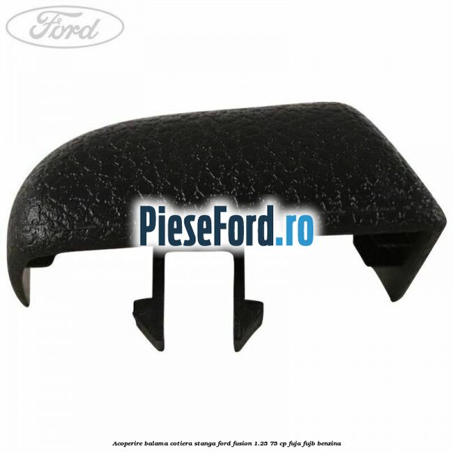 Acoperire balama cotiera stanga Ford Fusion 1.25 75 cp FUJA, FUJB benzina