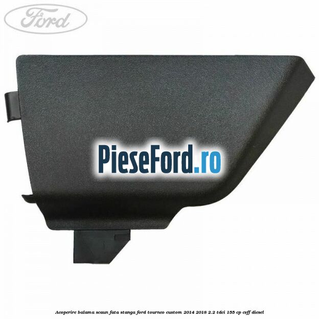 Acoperire balama scaun fata stanga Ford Tourneo Custom 2014-2018 2.2 TDCi 155 cp CVFF diesel