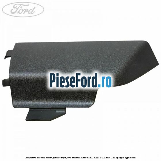 Acoperire balama scaun fata stanga Ford Transit Custom 2014-2018 2.2 TDCi 125 cp CYF4, CYFF diesel