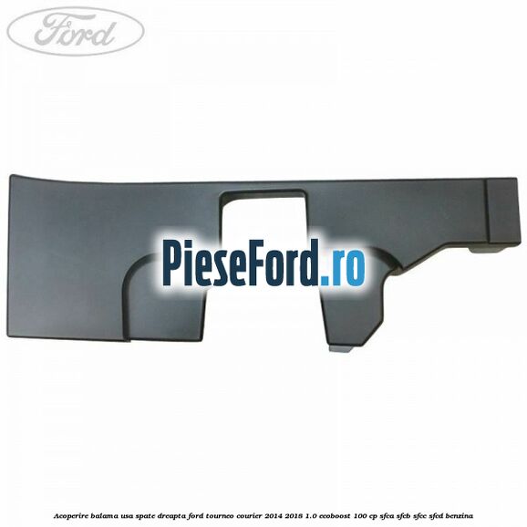 Acoperire balama usa spate dreapta Ford Tourneo Courier 2014-2018 1.0 EcoBoost 100 cp Acoperire balama usa spate dreapta Ford Tourneo Courier 2014-2018 1.0 EcoBoost 100 cp SFCA, SFCB, SFCC, SFCD benzina