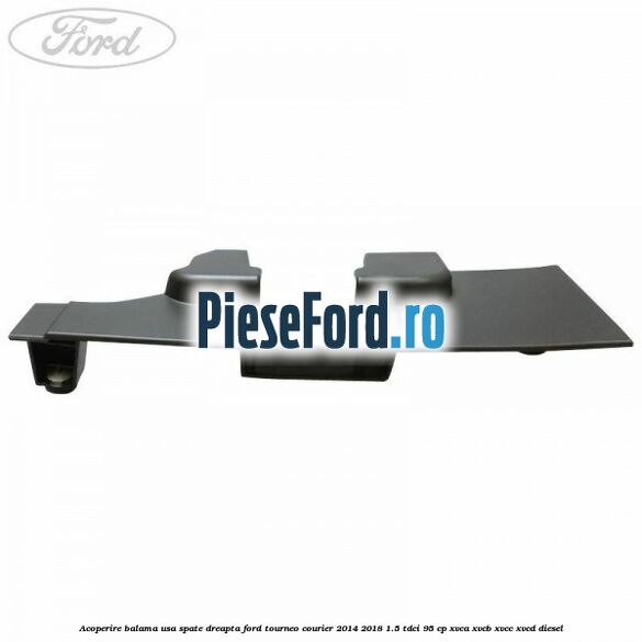 Acoperire balama usa spate dreapta Ford Tourneo Courier 2014-2018 1.5 TDCi 95 cp XVCA, XVCB, XVCC, XVCD diesel