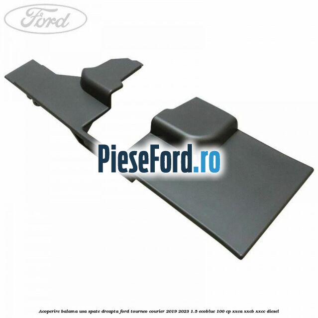 Acoperire balama usa spate dreapta Ford Tourneo Courier 2019-2023 1.5 EcoBlue 100 cp XXCA, XXCB, XXCC diesel
